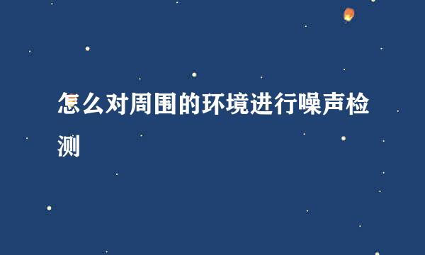 怎么对周围的环境进行噪声检测