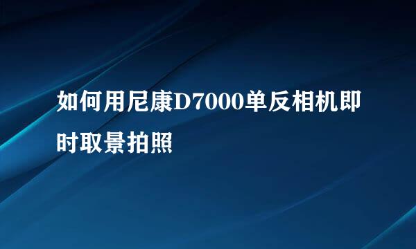 如何用尼康D7000单反相机即时取景拍照