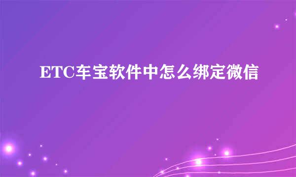 ETC车宝软件中怎么绑定微信