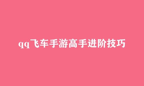 qq飞车手游高手进阶技巧