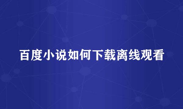 百度小说如何下载离线观看