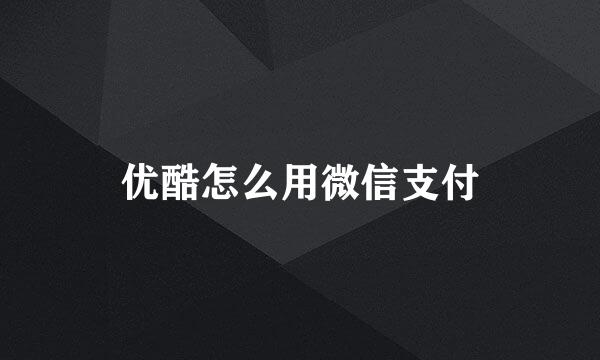 优酷怎么用微信支付