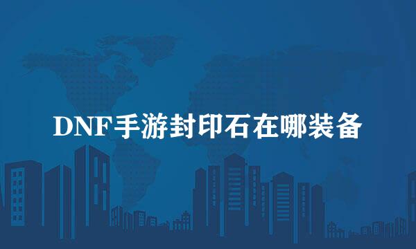 DNF手游封印石在哪装备