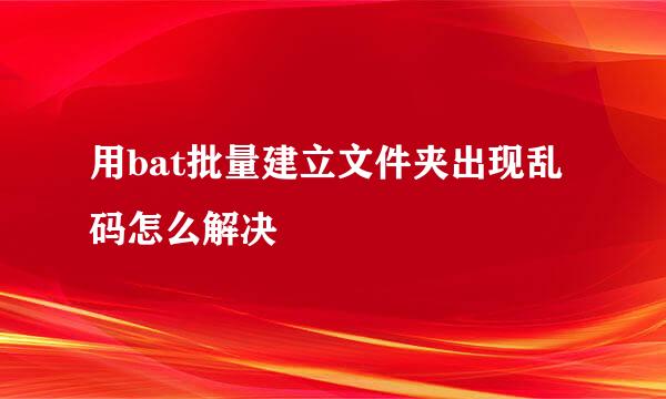 用bat批量建立文件夹出现乱码怎么解决