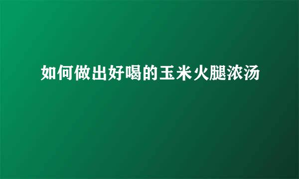 如何做出好喝的玉米火腿浓汤