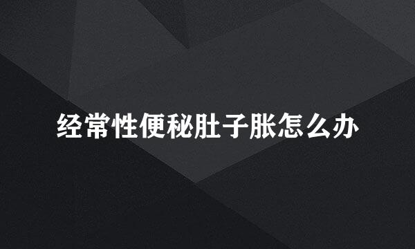 经常性便秘肚子胀怎么办