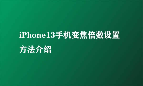 iPhone13手机变焦倍数设置方法介绍