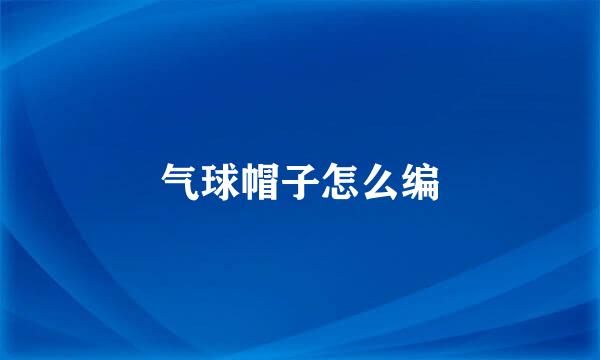 气球帽子怎么编
