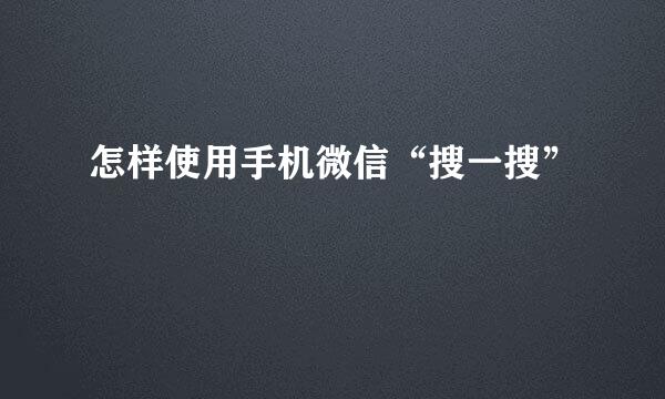 怎样使用手机微信“搜一搜”