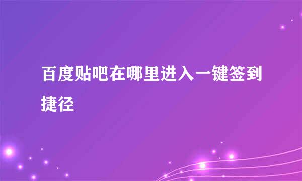 百度贴吧在哪里进入一键签到捷径