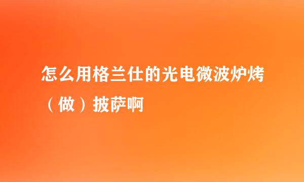 怎么用格兰仕的光电微波炉烤（做）披萨啊