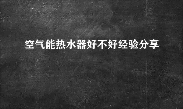 空气能热水器好不好经验分享