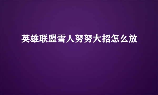 英雄联盟雪人努努大招怎么放