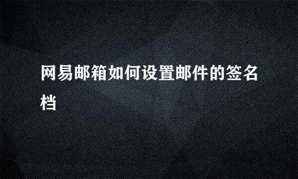 网易邮箱如何设置邮件的签名档