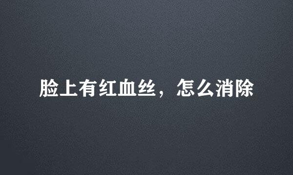 脸上有红血丝，怎么消除