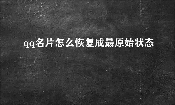 qq名片怎么恢复成最原始状态