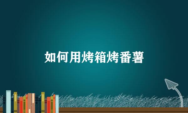如何用烤箱烤番薯