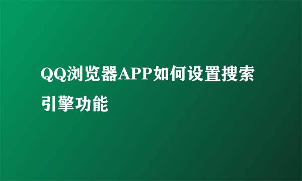 QQ浏览器APP如何设置搜索引擎功能