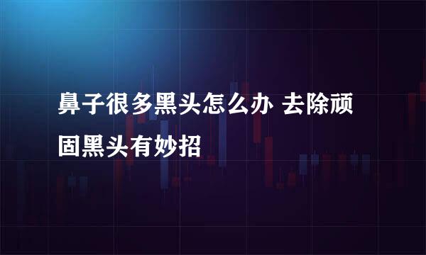 鼻子很多黑头怎么办 去除顽固黑头有妙招