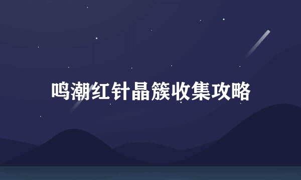 鸣潮红针晶簇收集攻略