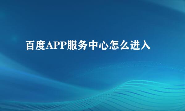 百度APP服务中心怎么进入