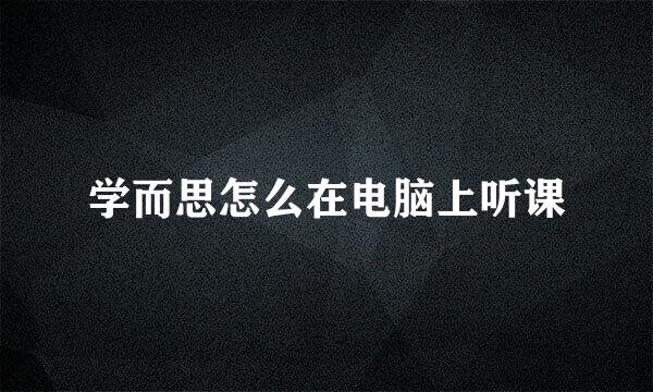 学而思怎么在电脑上听课