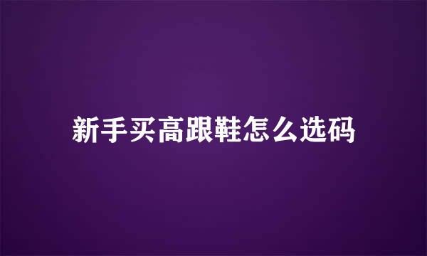 新手买高跟鞋怎么选码