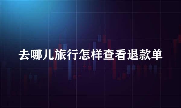 去哪儿旅行怎样查看退款单