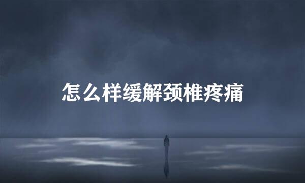 怎么样缓解颈椎疼痛
