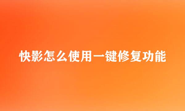 快影怎么使用一键修复功能