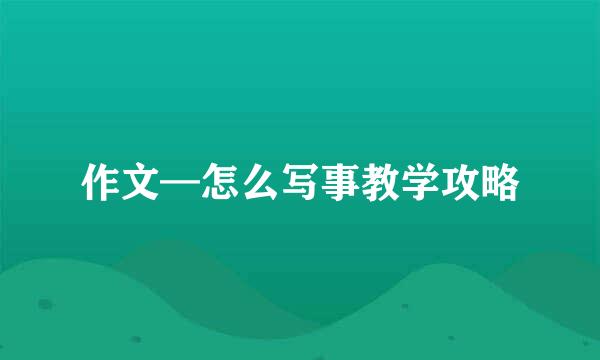 作文—怎么写事教学攻略