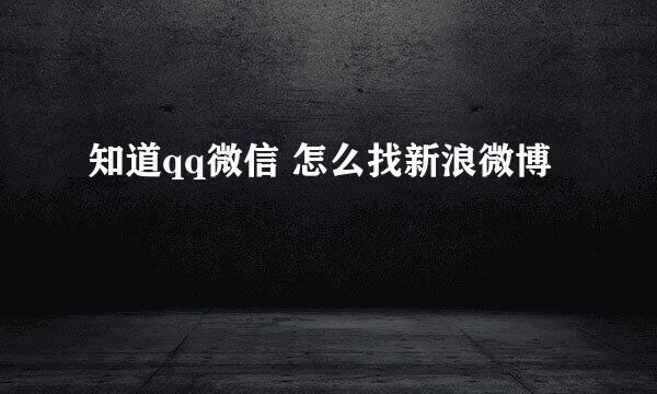 知道qq微信 怎么找新浪微博