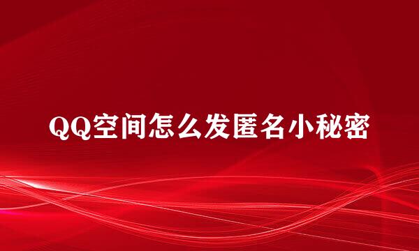 QQ空间怎么发匿名小秘密