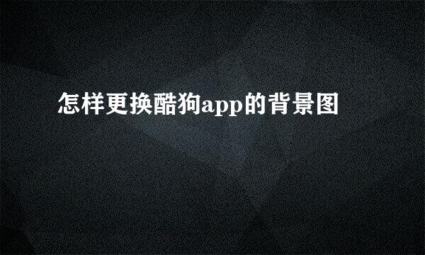 怎样更换酷狗app的背景图