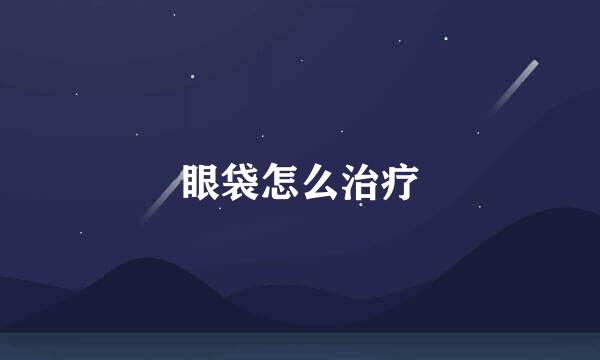 眼袋怎么治疗