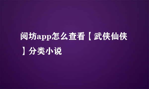 阅坊app怎么查看【武侠仙侠】分类小说