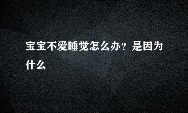 宝宝不爱睡觉怎么办？是因为什么
