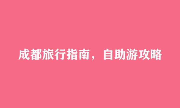 成都旅行指南，自助游攻略