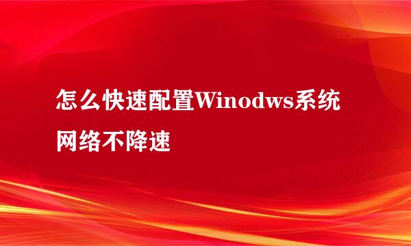 怎么快速配置Winodws系统网络不降速