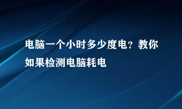 电脑一个小时多少度电？教你如果检测电脑耗电