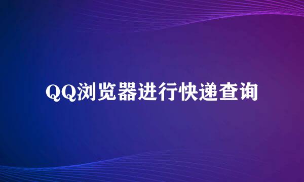 QQ浏览器进行快递查询