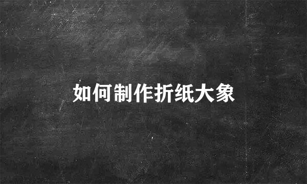 如何制作折纸大象
