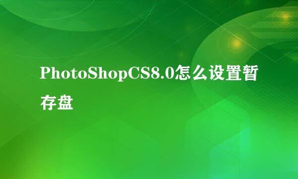 PhotoShopCS8.0怎么设置暂存盘