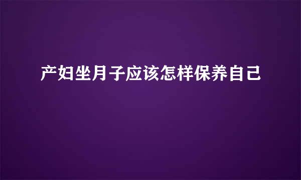 产妇坐月子应该怎样保养自己