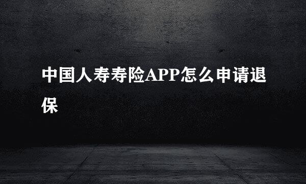 中国人寿寿险APP怎么申请退保