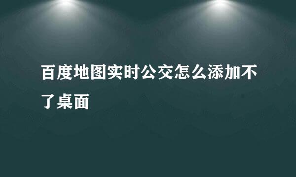 百度地图实时公交怎么添加不了桌面