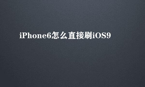 iPhone6怎么直接刷iOS9