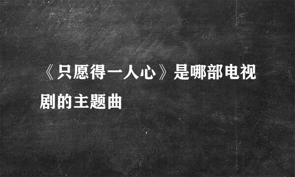 《只愿得一人心》是哪部电视剧的主题曲