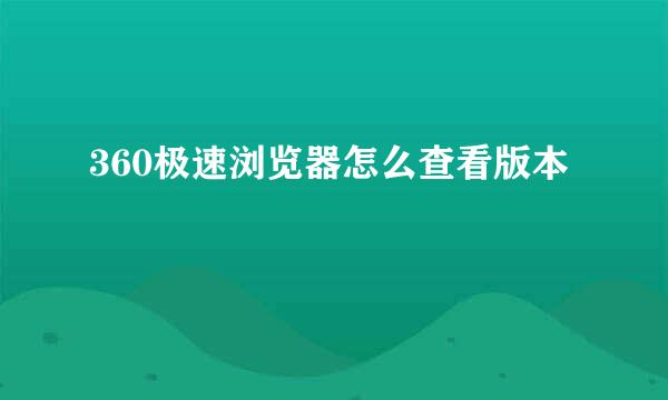 360极速浏览器怎么查看版本