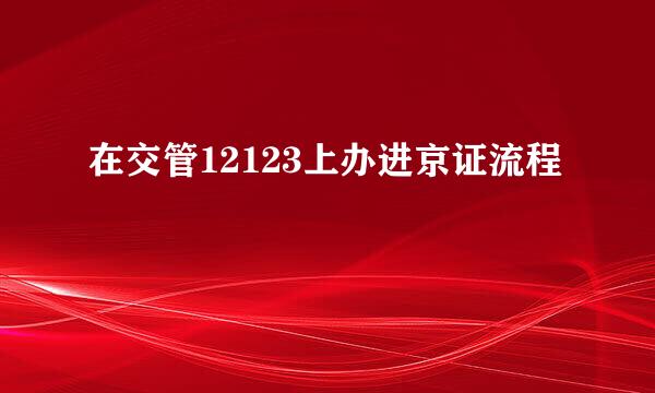 在交管12123上办进京证流程